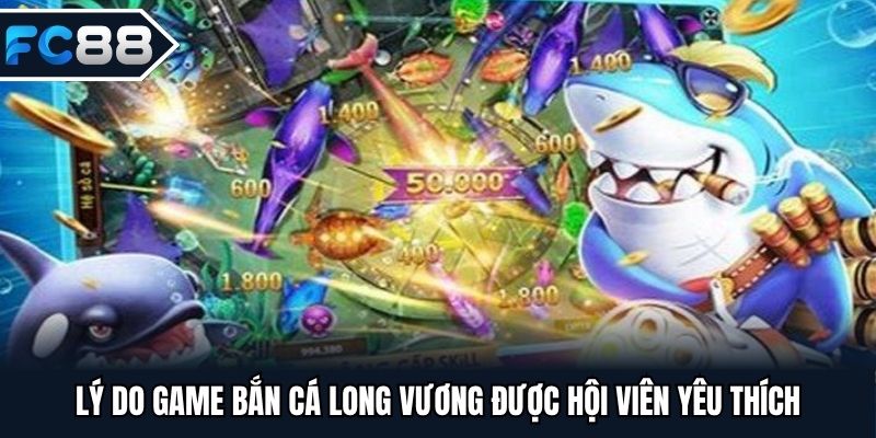 Lý do game bắn cá long vương được hội viên yêu thích