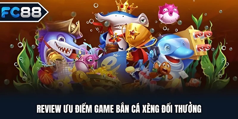 Review ưu điểm game bắn cá xèng đổi thưởng