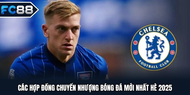 Các hợp đồng chuyển nhượng bóng đá mới nhất hè 2025