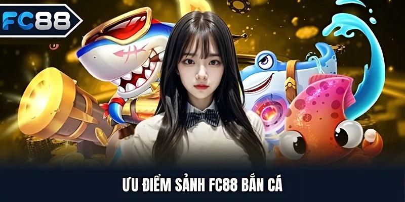 Ưu điểm sảnh FC88 Bắn Cá
