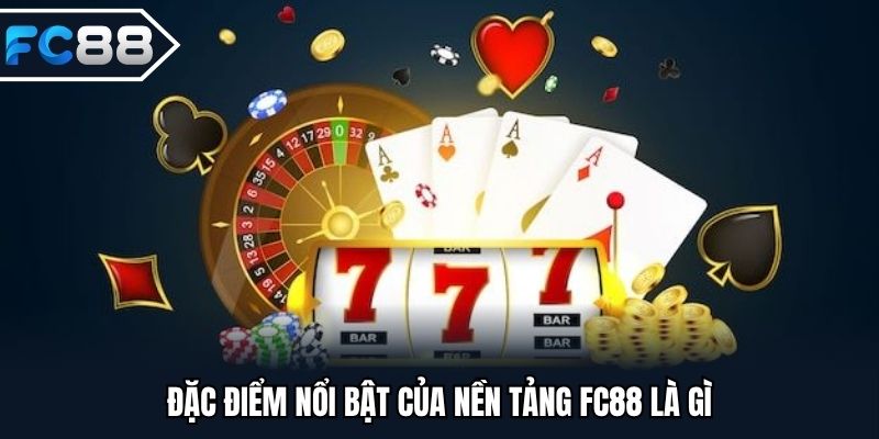 Đặc điểm nổi bật của nền tảng FC88 là gì