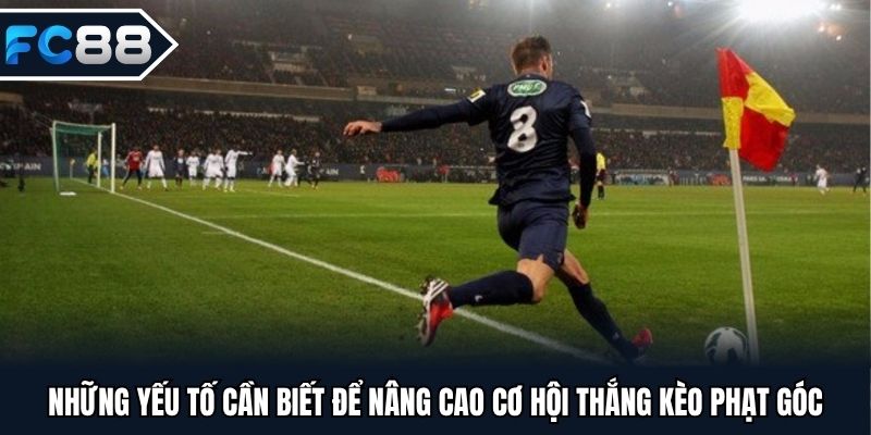 Những yếu tố cần biết để nâng cao cơ hội thắng kèo phạt góc