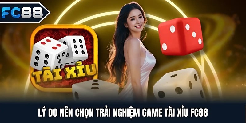 Lý do nên chọn trải nghiệm game Tài Xỉu FC88